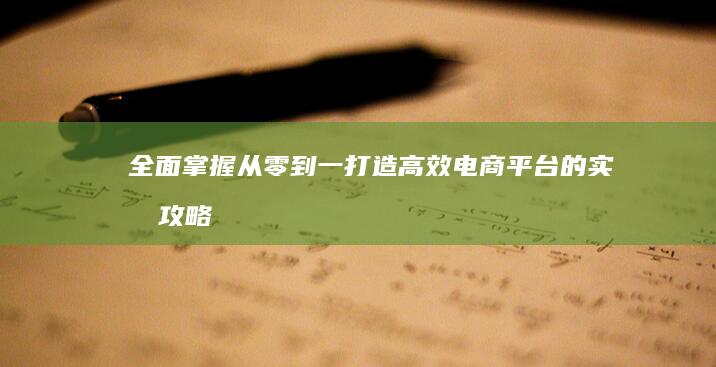 全面掌握：从零到一打造高效电商平台的实战攻略