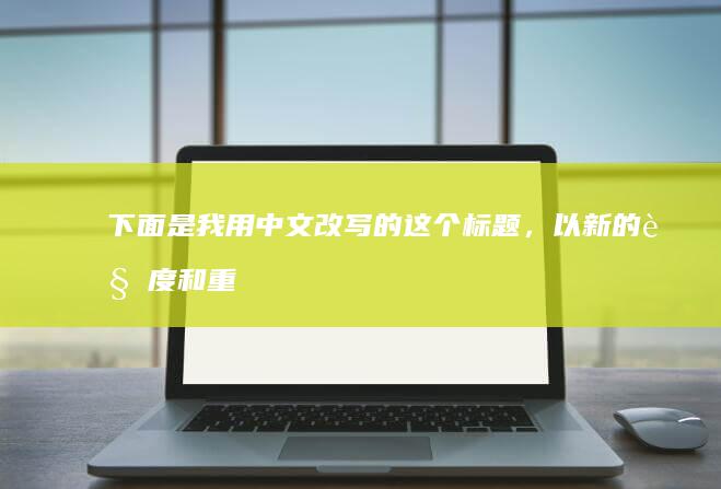 下面是我用中文改写的这个标题，以新的角度和重点呈现：