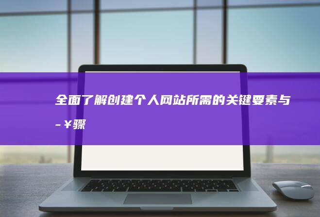 全面了解：创建个人网站所需的关键要素与步骤